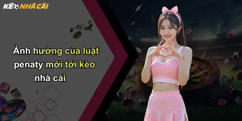 Ảnh hưởng của luật penaty mới tới kèo nhà cái