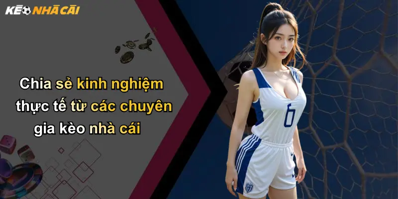 Chia sẻ kinh nghiệm thực tế từ các chuyên gia kèo nhà cái