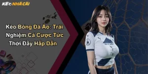 Kèo Bóng Đá Ảo: Trải Nghiệm Cá Cược Tức Thời Đầy Hấp Dẫn