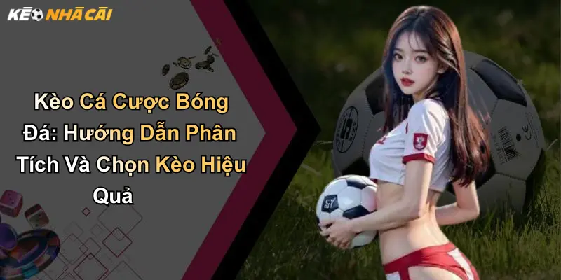 Kèo Cá Cược Bóng Đá: Hướng Dẫn Phân Tích Và Chọn Kèo Hiệu Quả