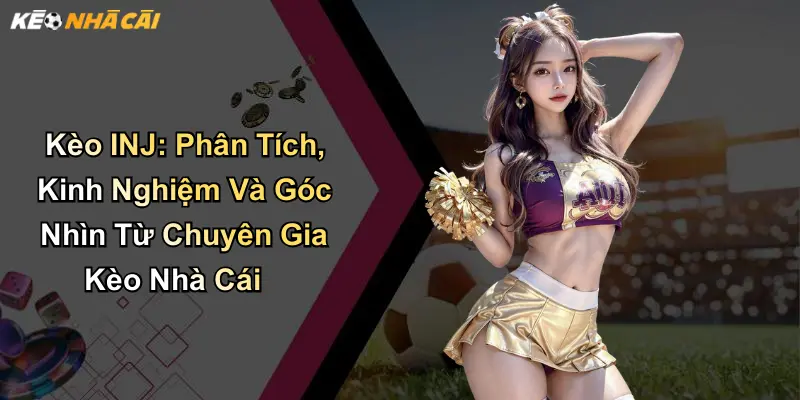 Kèo INJ: Phân Tích, Kinh Nghiệm Và Góc Nhìn Từ Chuyên Gia Kèo Nhà Cái