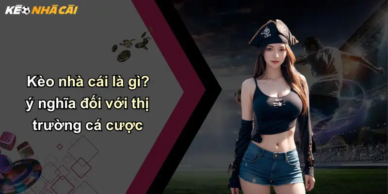Kèo nhà cái là gì? ý nghĩa đối với thị trường cá cược