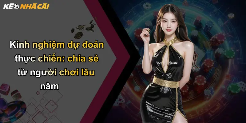 Kinh nghiệm dự đoán thực chiến: chia sẻ từ người chơi lâu năm