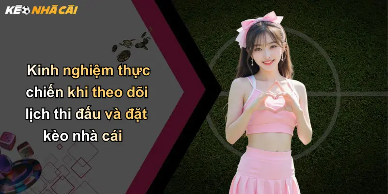 Kinh nghiệm thực chiến khi theo dõi lịch thi đấu và đặt kèo nhà cái