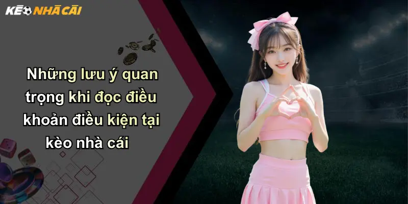Những lưu ý quan trọng khi đọc điều khoản điều kiện tại kèo nhà cái