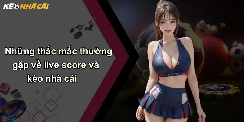 Những thắc mắc thường gặp về live score và kèo nhà cái
