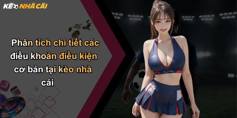 Phân tích chi tiết các điều khoản điều kiện cơ bản tại kèo nhà cái