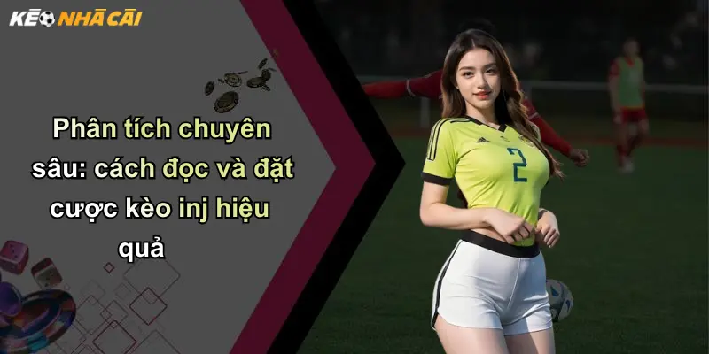 Phân tích chuyên sâu: cách đọc và đặt cược kèo inj hiệu quả