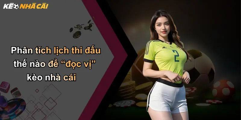 Phân tích lịch thi đấu thế nào để “đọc vị” kèo nhà cái