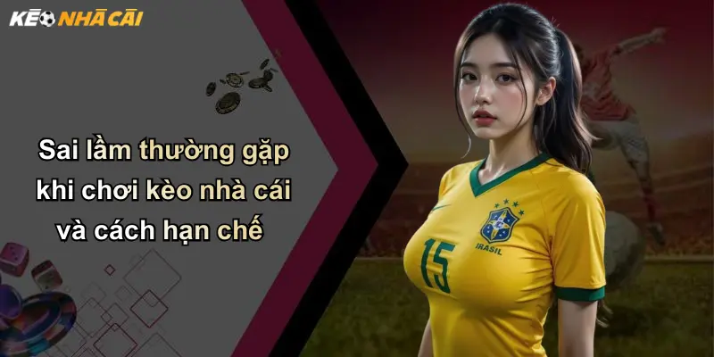 Sai lầm thường gặp khi chơi kèo nhà cái và cách hạn chế