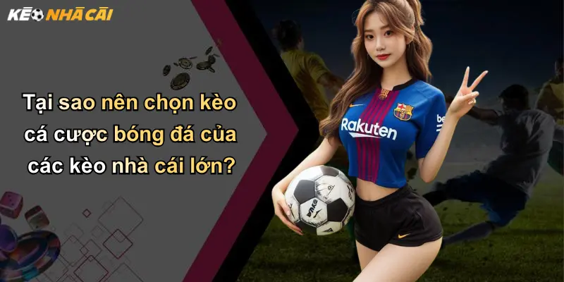 Tại sao nên chọn kèo cá cược bóng đá của các kèo nhà cái lớn?