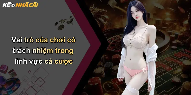 Vai trò của chơi có trách nhiệm trong lĩnh vực cá cược