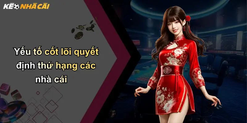 Yếu tố cốt lõi quyết định thứ hạng các nhà cái