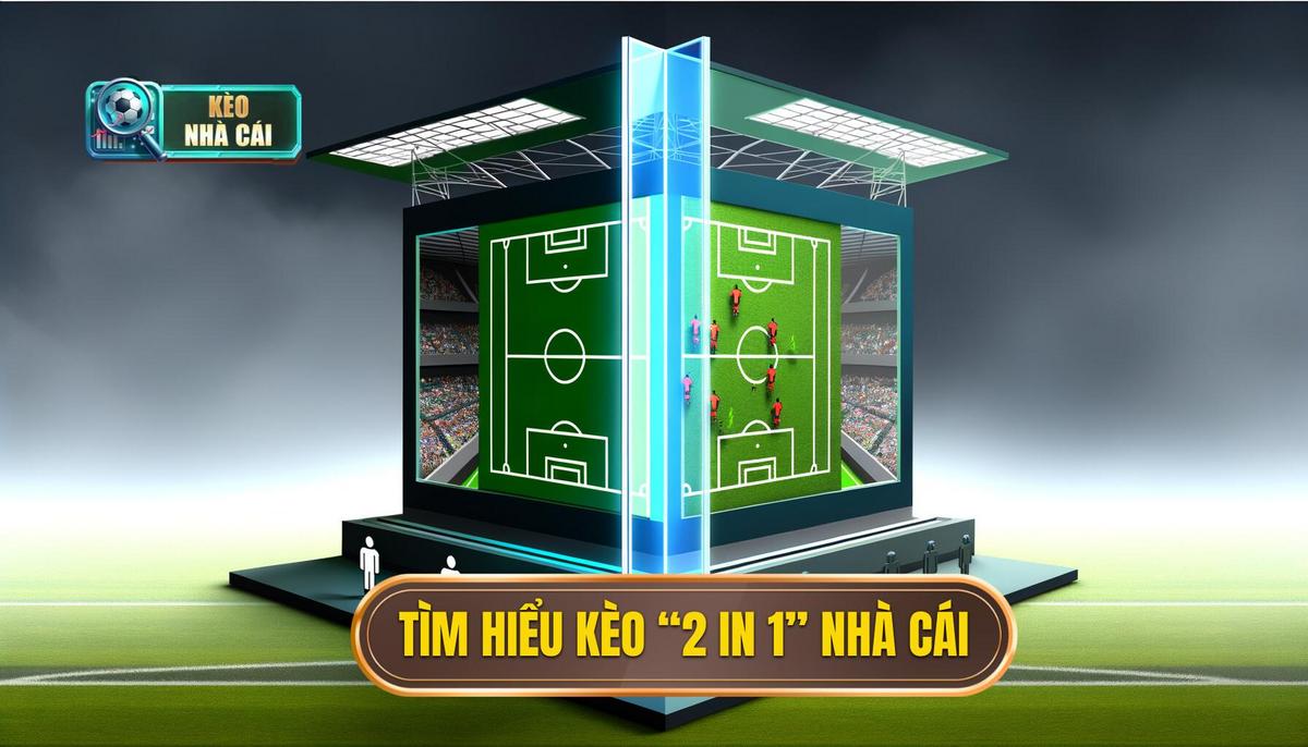 Hiểu rõ về kèo “2 in 1” trong nhà cái