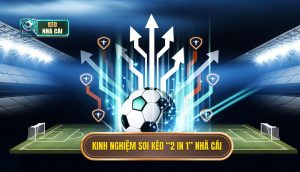 Kinh nghiệm soi kèo “2 in 1” nhà cái