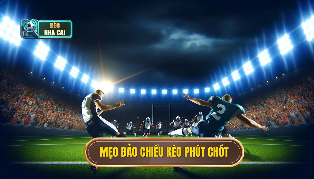 Mẹo đảo chiều kèo phút chót