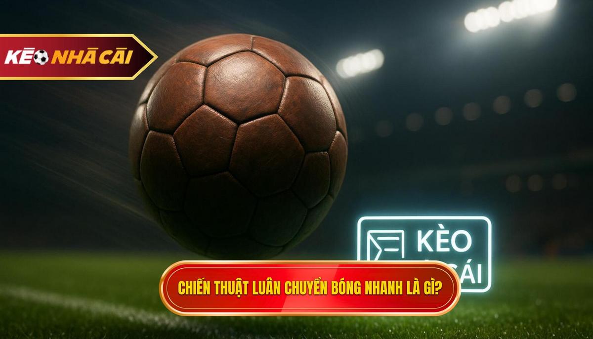 Phần 1_ Định Nghĩa và Tầm Quan Trọng của Chiến thuật Luân chuyển Bóng Nhanh