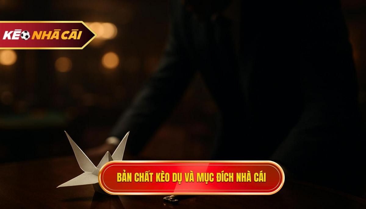 Bản chất Kèo Dụ và Mục đích của Nhà Cái