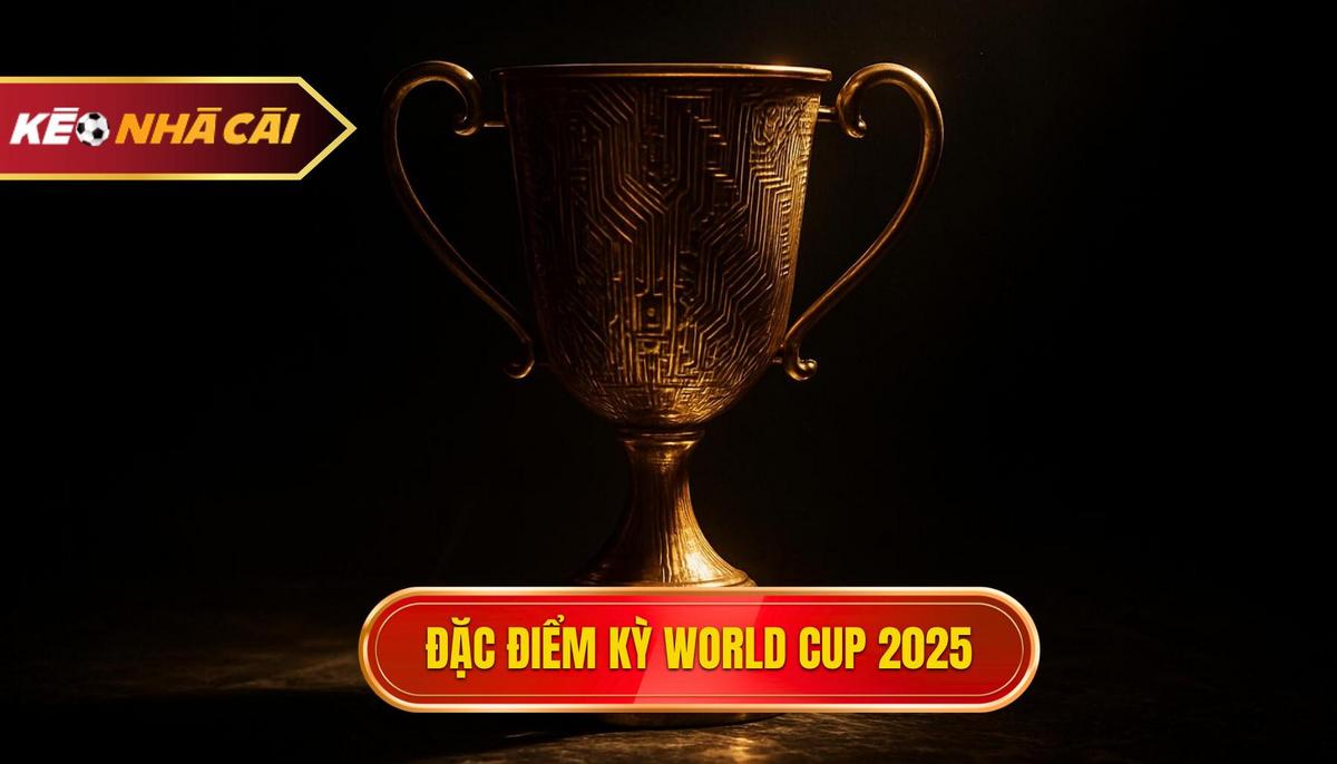 Bối cảnh và những đặc điểm khác biệt của kỳ World Cup 2025