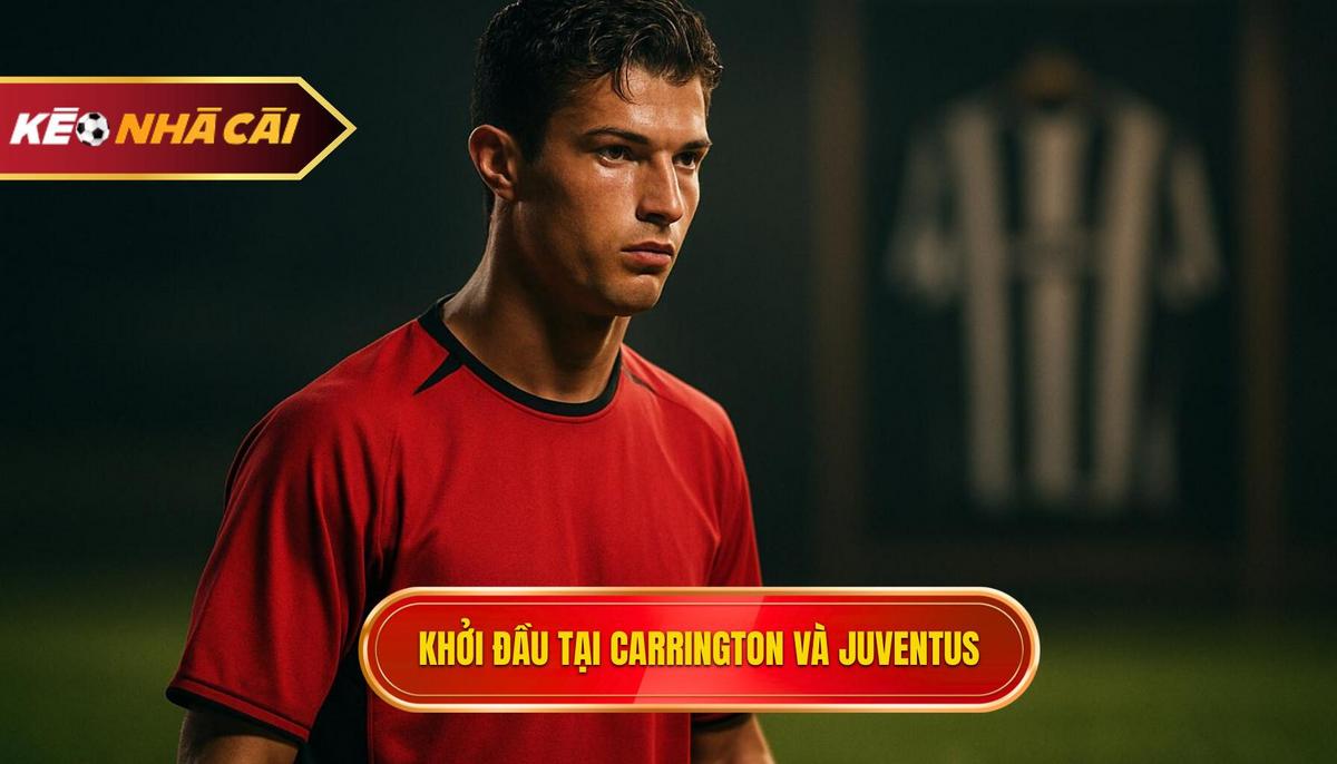 Khởi đầu tại Carrington và bước ngoặt mang tên Juventus