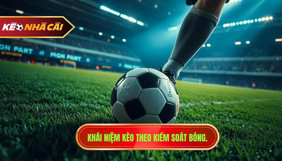 Kèo Theo Kiểm Soát Bóng - Bí Quyết Soi Kèo Chuẩn Từ KÈO NHÀ CÁI 2 Kèo theo kiểm soát bóng là gì?