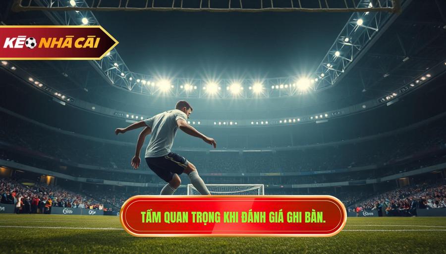 Tại sao việc đánh giá khả năng ghi bàn trận này lại quan trọng?